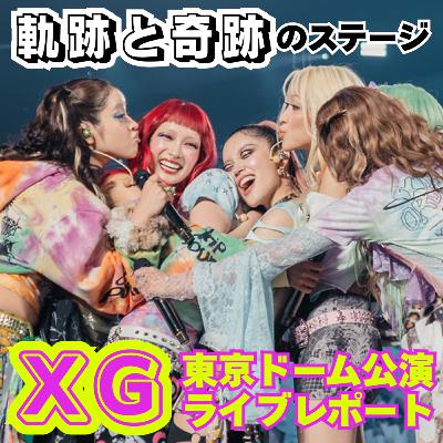 【一生賛辞が止まらない】XGキャリア集大成となる軌跡と奇跡のステージ!東京ドーム公演を体感してわだびおが語りたいこと 【一生賛辞が止まらない】XGキャリア集大成となる軌跡と奇跡のステージ!東京ドーム公演を体感してわだびおが語りたいこと