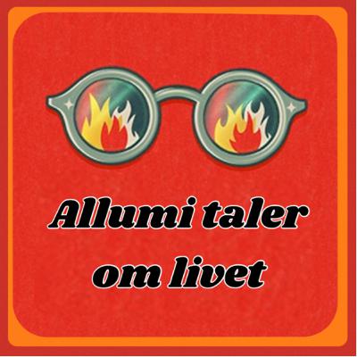 “Allumi taler om livet” er en podcast med forskellige råd til livet.