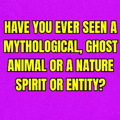 Have you ever seen a mythological, ghost animal or a nature spirit or entity?