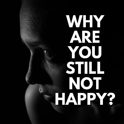 Ep. 86 - Why Are you Still Not Happy? (Even When You’re Doing Everything Right)