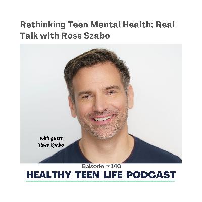 140: Rethinking Teen Mental Health: Real Talk with Ross Szabo