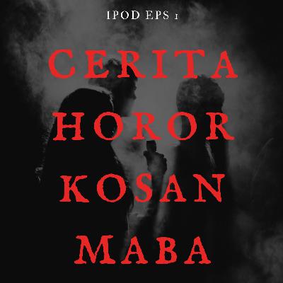 IPOD #1 - Cerita Horor Kosan Maba