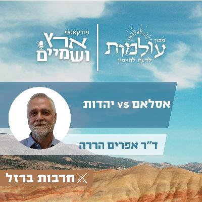 ד"ר אפרים הררה | בשם אלוהים: מה ההבדלים העיקריים שבין האסלאם ליהדות? | ארץ ושמיים פרק 56