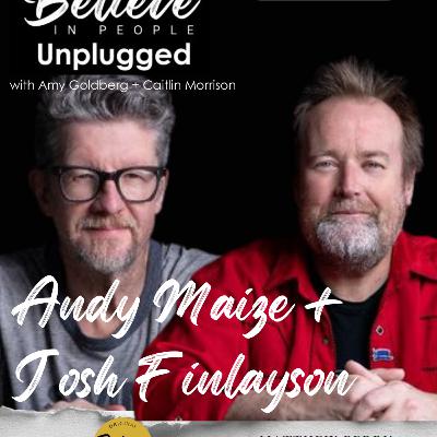 EP. 148: BELIEVE IN PEOPLE UNPLUGGED. Meet Andy Maize and Josh Finlayson
