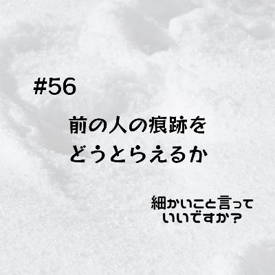 #56 前の人の痕跡をどうとらえるか