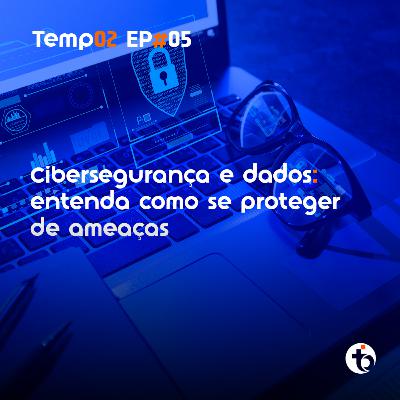 Cibersegurança: entenda como blindar sua empresa contra ameaças | TEMP 02 | EP 05