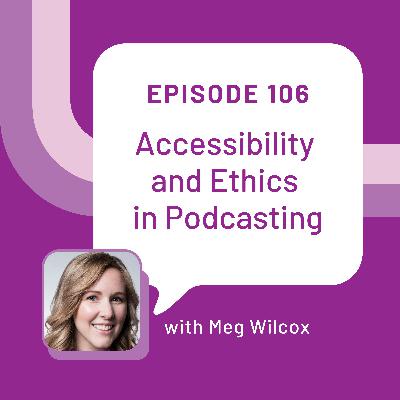 Accessibility and Ethics in Podcasting with Meg Wilcox - EP 106