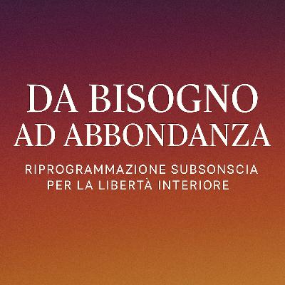 Da Bisogno ad Abbondanza – Riprogrammazione Subconscia per la Libertà Interiore