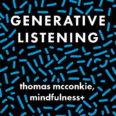 Generative Listening - Thomas McConkie, Mindfulness+ Generative Listening - Thomas McConkie, Mindfulness+