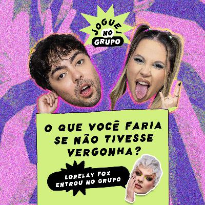 #129 - O Que Você Faria Se Não Tivesse Vergonha com Lorelay Fox - Joguei no Grupo