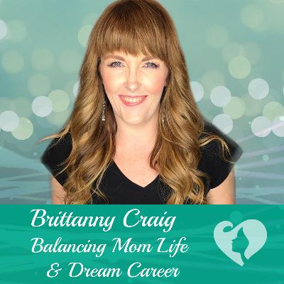 Brittanny Craig - Balancing Mom Life and Dream Career