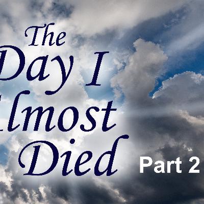 The Day I Almost Died: Part 2 The Day I Almost Died: Part 2