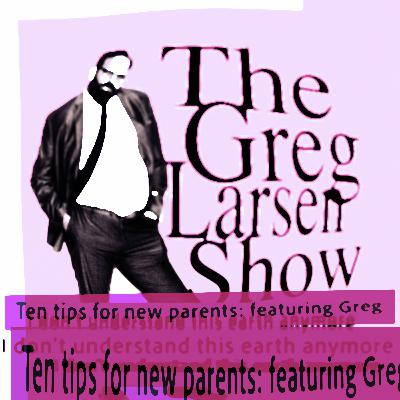 Ten Tips For New Parents Featuring Greg Ten Tips For New Parents Featuring Greg