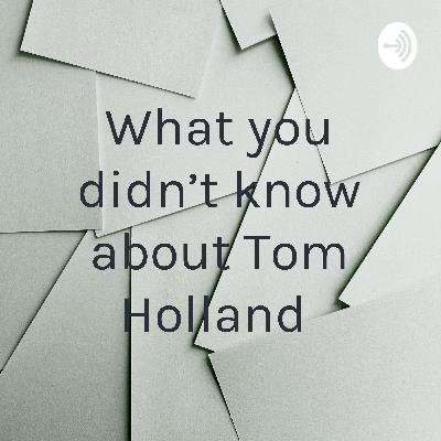 What you didn’t know about Tom Holland