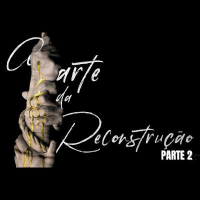 A Arte da Reconstrução - Parte 2