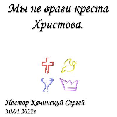 Мы не враги креста Христова | Качинский Сергей | 30.01.2022