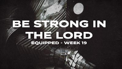 Equipped E19 – Be Strong in the Lord