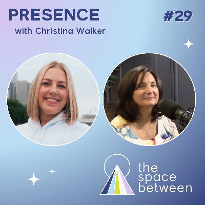 29: Presence with Christina Walker 29: Presence with Christina Walker