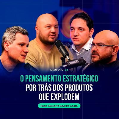 O PENSAMENTO ESTRATÉGICO POR TRÁS DOS PRODUTOS QUE EXPLODEM feat. Roberto S Costa