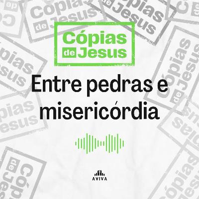 ENTRE PEDRAS E MISERICÓRDIA | Cópias de Jesus #4