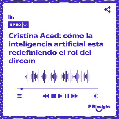 PRinsight Podcast 89 | Cristina Aced: cómo la inteligencia artificial está redefiniendo el rol del dircom