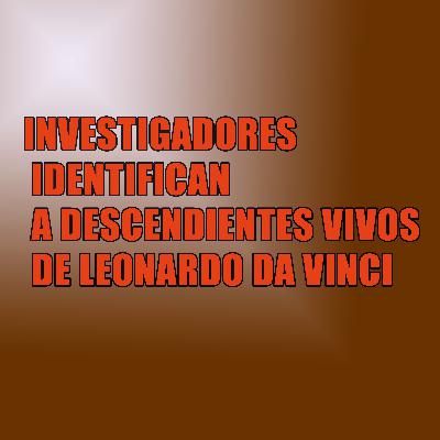 INVESTIGADORES IDENTIFICAN A DESCENDIENTES VIVOS DE LEONARDO DA VINCI