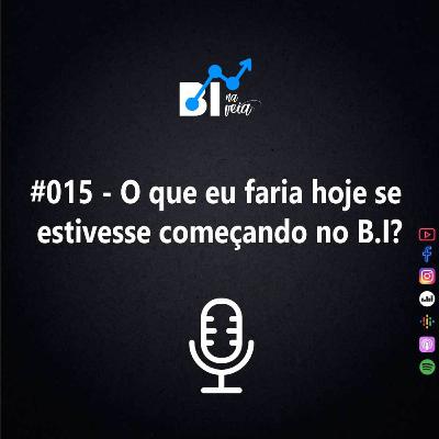 #015 - O que eu faria se eu começasse hoje no BI?