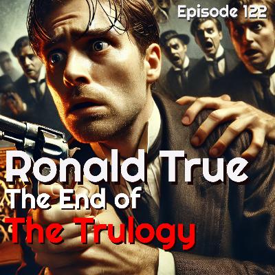 122 | Pt3 | Ronald True: The End of the Trulogy