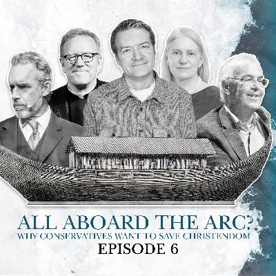 S2 E06. All Aboard The ARC? Why conservatives want to save Christendom