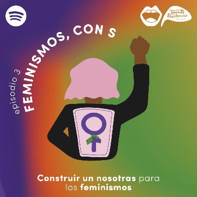 #TejiendoResistencias I FEMINISMOS CON S: el sujeto político de los feminismos ¿Quiénes somos las feministas?