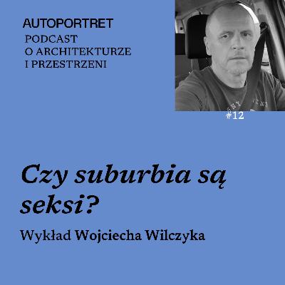CZY SUBURBIA SĄ SEKSI? – wykład WOJCIECHA WILCZYKA