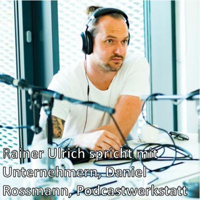 Wie kann man als Unternehmer Podcasts für sich nutzen? Daniel Rossman, Podcast Werkstatt