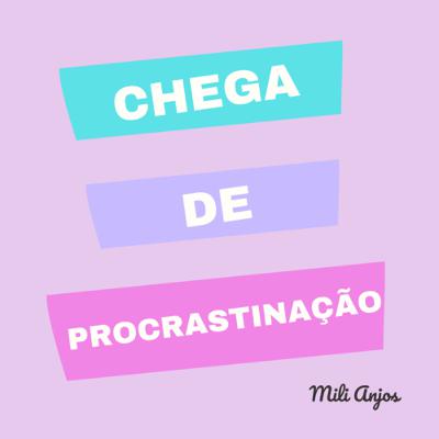 CHEGA DE PROCRASTINAÇÃO | Mili Anjos