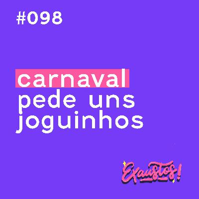 #98 - carnaval pede joguinhos (o que você prefere?)