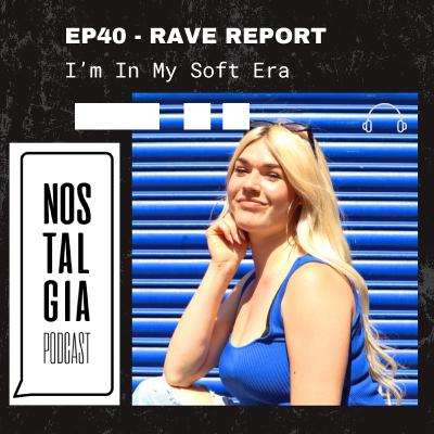 EP40 - RAVE REPORT - I'm In My Soft Era
