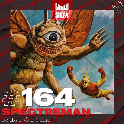 DKN Show | 164: Spectreman – Part Seven