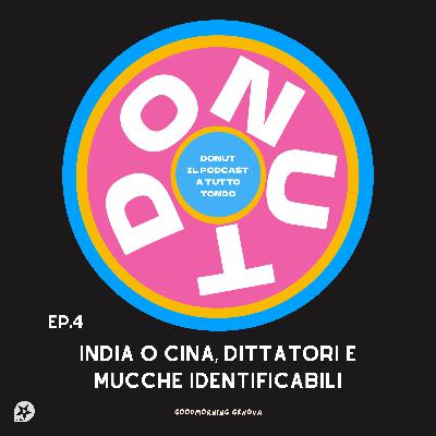 Donut Ep4 - India o cina, dittatori e mucche identificabili Donut Ep4 - India o cina, dittatori e mucche identificabili