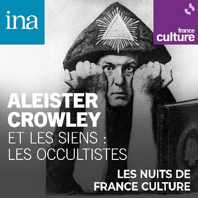 Aleister Crowley et les siens : les occultistes 2/13 : La "Golden Dawn" : croyances et mystères d'une société secrète influente