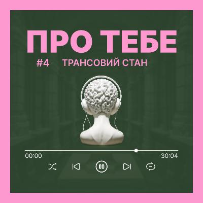 Подкаст Про тебе - випуск 4 - ТРАНСОВИЙ СТАН