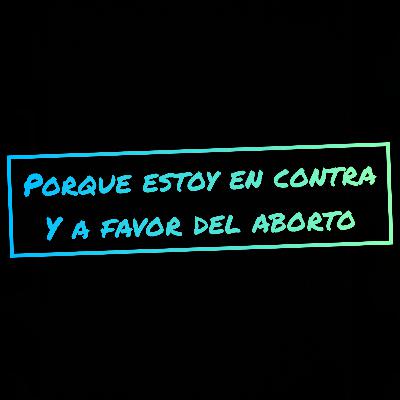 Porque estoy en contra y a favor del aborto