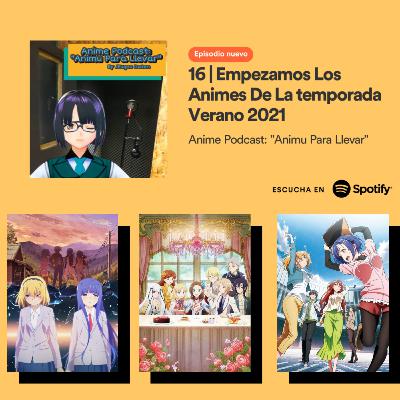 16 | Empezamos Los Animes De La temporada Verano 2021