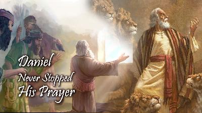 Daniel Never Stopped His Prayer Daniel Never Stopped His Prayer