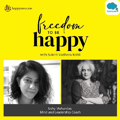 Freedom To Be Happy - Feat. Ushy Mohandas- Mind & Leadership Coach  with Sukriti Vadhera Kohli