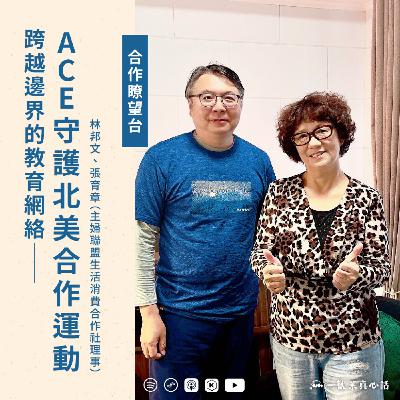 EP164【合作瞭望台】跨越邊界的教育網絡——ACE守護北美合作運動（主婦聯盟生活消費合作社理事林邦文、張育章對談)