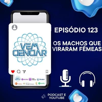 Episódio 123 - Os machos que viraram fêmeas