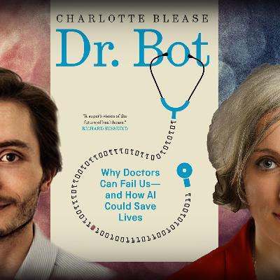 #1147 Charlotte Blease - Dr. Bot: Why Doctors Can Fail Us―and How AI Could Save Lives