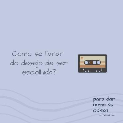 S07EP302 - Como se livrar do desejo de ser escolhida?