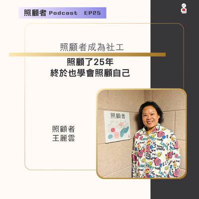 EP25 照顧者成為社工－照顧了25年，終於也學會照顧自己