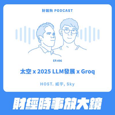 496.【財經時事放大鏡】太空 x 2025 LLM發展 x Groq