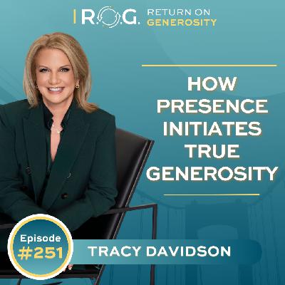 251. How Presence Initiates True Generosity with Tracy Davidson 251. How Presence Initiates True Generosity with Tracy Davidson